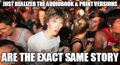 The meme of the surprised guy at the concert, with the text: "Just realized the audiobook and print versions are the exact same story."
