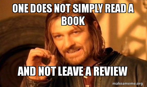 The "one does not simply walk into Mordor" meme, but with the words: "One does not simply read a book and not leave a review."