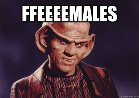 Quark, from Star Trek: Deep Space Nine, with the caption "FFEEEEMALES", which is what I think every time someone refers to a woman as "a female".