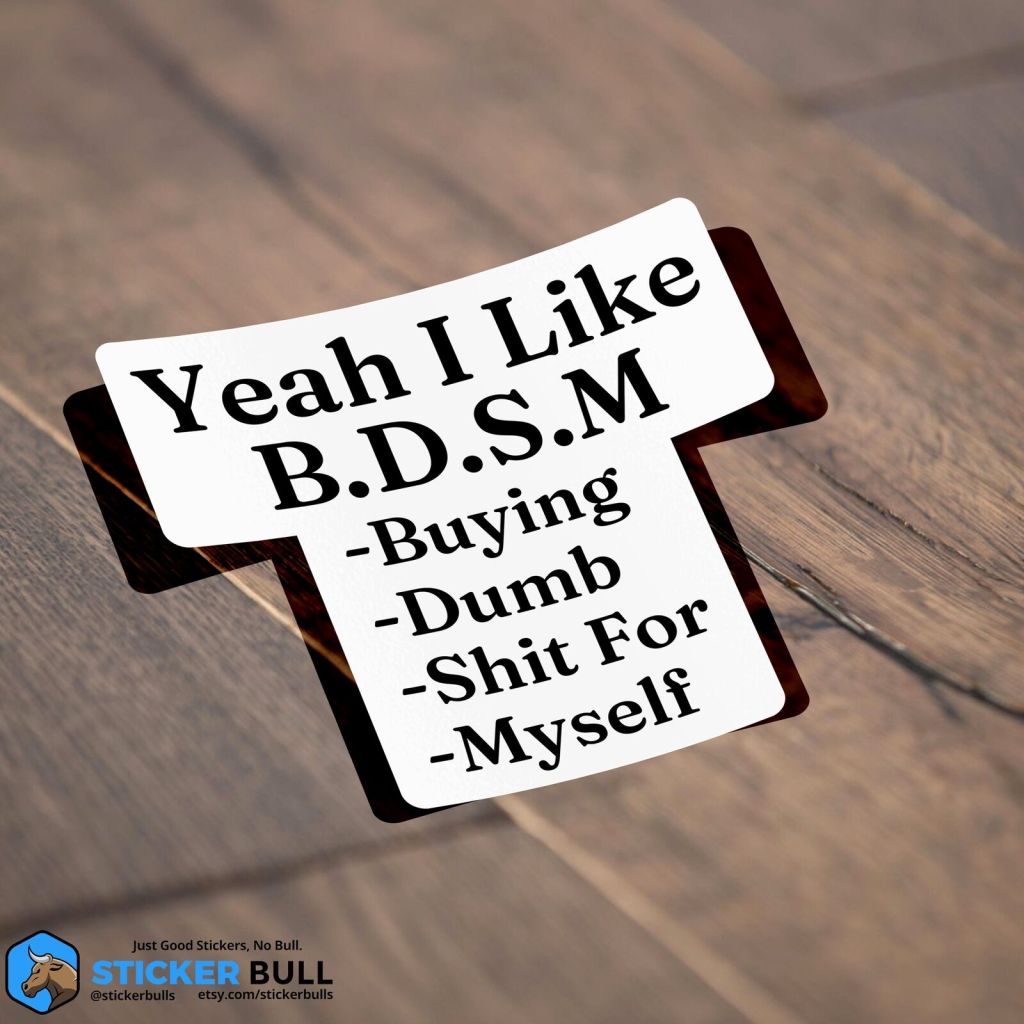 A sticker that reads "Yeah I like BDSM -- Buying dumb shit for myself."