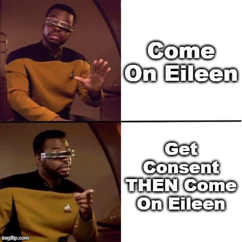 The bearded Geordi LaForge meme. Frame 1: "Come on Eileen". Frame 2: "Get consent THEN come on Eileen".