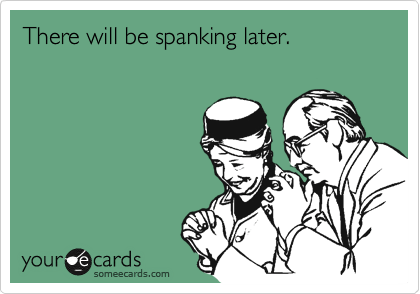 A someecards card that says "there will be spanking later."
