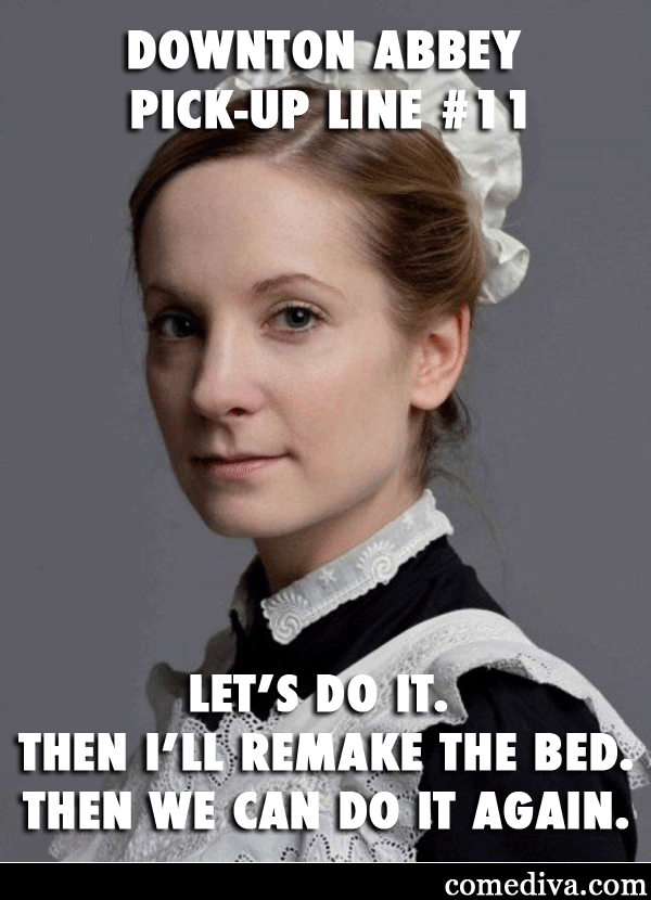Anna from Downton Abbey, with the text: "Downton Abbey Pickup Line #11: Let's do it. Then I'll remake the bed. Then we can do it again."