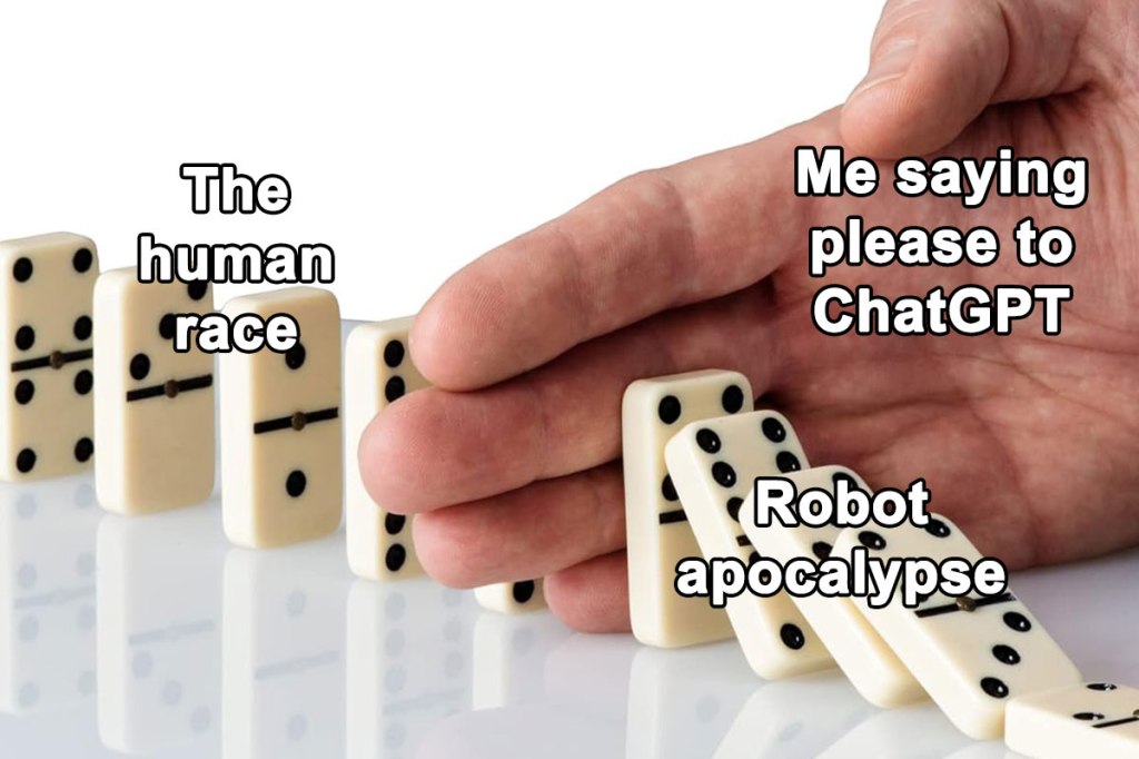 A meme of dominoes falling, a hand blocking them that says "Me saying please to ChatGPT", and beyond the hand a set of standing-up dominoes ready to tumble that says "The human race".