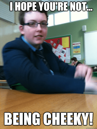 A person in a suit saying "I hope you're not... being cheeky!"