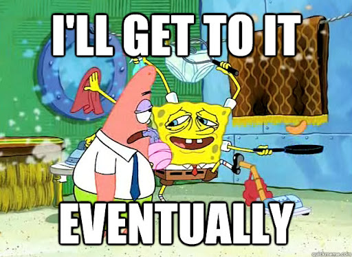 A meme of Spongebob and Patrick with the caption "I'll get to it eventually."